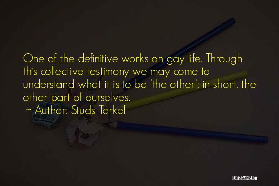 Studs Terkel Quotes: One Of The Definitive Works On Gay Life. Through This Collective Testimony We May Come To Understand What It Is