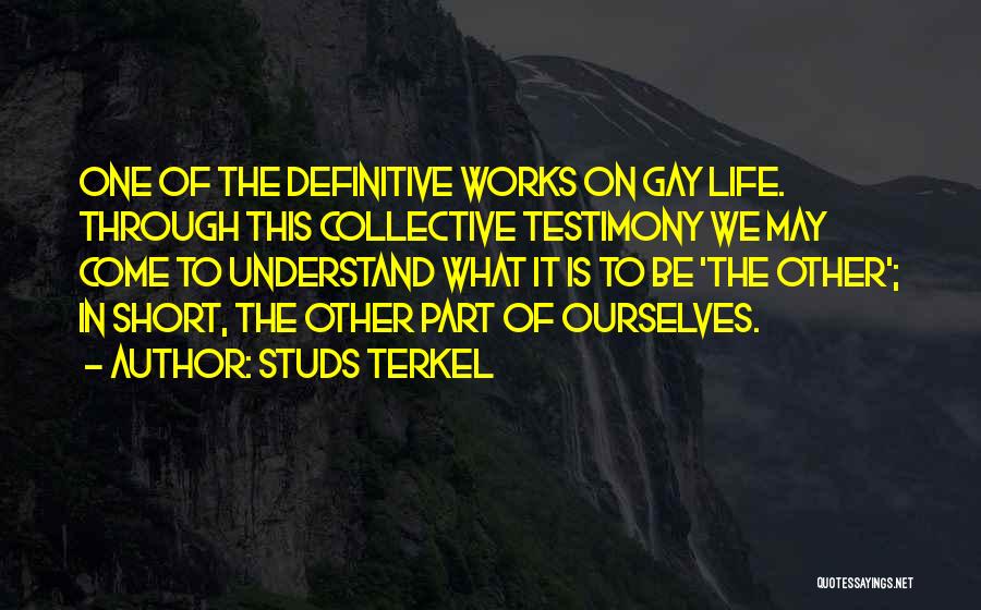 Studs Terkel Quotes: One Of The Definitive Works On Gay Life. Through This Collective Testimony We May Come To Understand What It Is