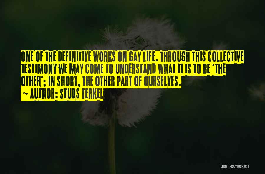 Studs Terkel Quotes: One Of The Definitive Works On Gay Life. Through This Collective Testimony We May Come To Understand What It Is