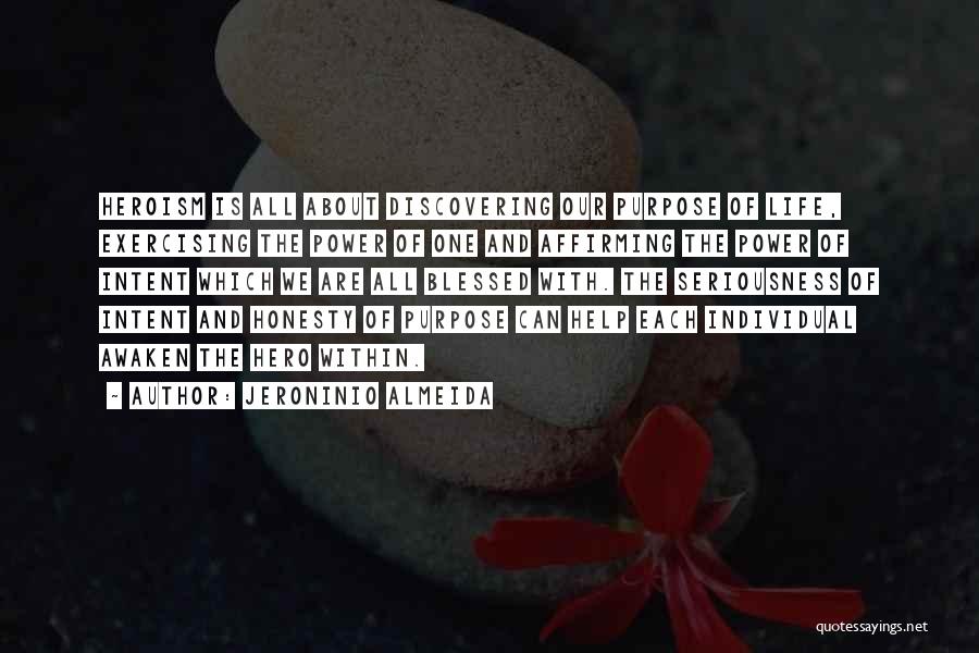 Jeroninio Almeida Quotes: Heroism Is All About Discovering Our Purpose Of Life, Exercising The Power Of One And Affirming The Power Of Intent