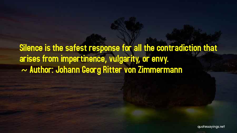 Johann Georg Ritter Von Zimmermann Quotes: Silence Is The Safest Response For All The Contradiction That Arises From Impertinence, Vulgarity, Or Envy.