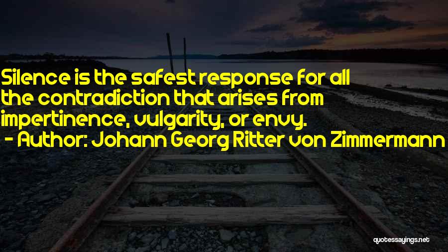 Johann Georg Ritter Von Zimmermann Quotes: Silence Is The Safest Response For All The Contradiction That Arises From Impertinence, Vulgarity, Or Envy.