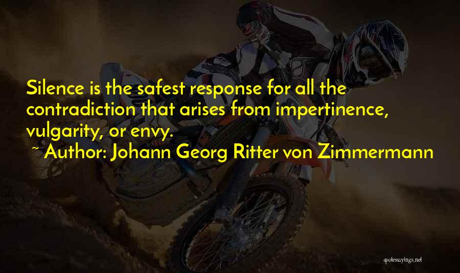 Johann Georg Ritter Von Zimmermann Quotes: Silence Is The Safest Response For All The Contradiction That Arises From Impertinence, Vulgarity, Or Envy.