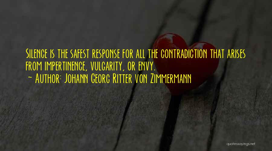 Johann Georg Ritter Von Zimmermann Quotes: Silence Is The Safest Response For All The Contradiction That Arises From Impertinence, Vulgarity, Or Envy.