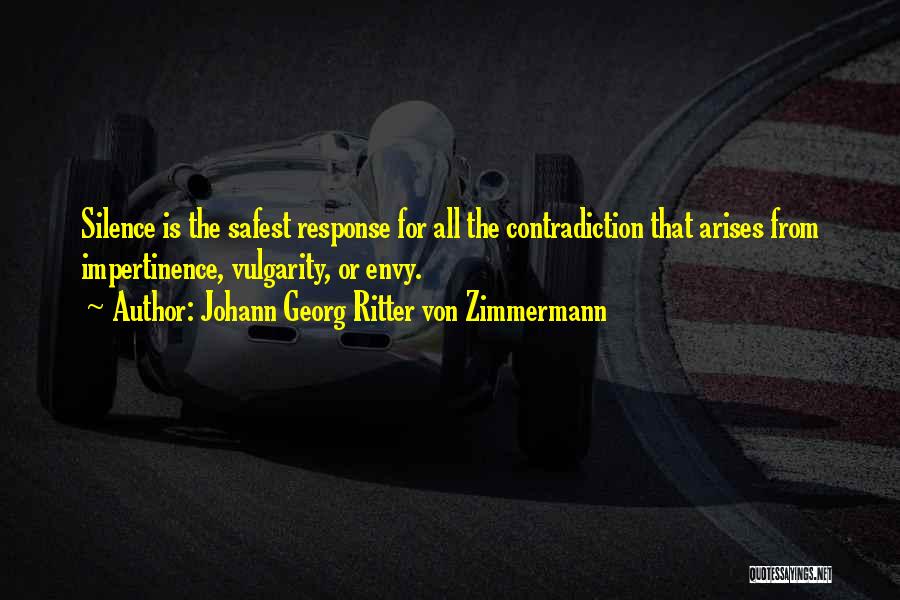 Johann Georg Ritter Von Zimmermann Quotes: Silence Is The Safest Response For All The Contradiction That Arises From Impertinence, Vulgarity, Or Envy.