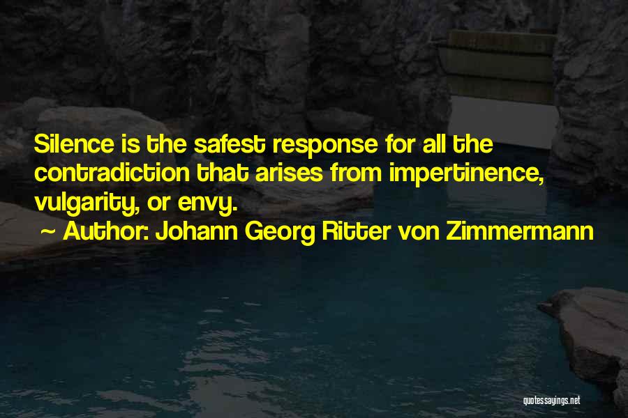 Johann Georg Ritter Von Zimmermann Quotes: Silence Is The Safest Response For All The Contradiction That Arises From Impertinence, Vulgarity, Or Envy.