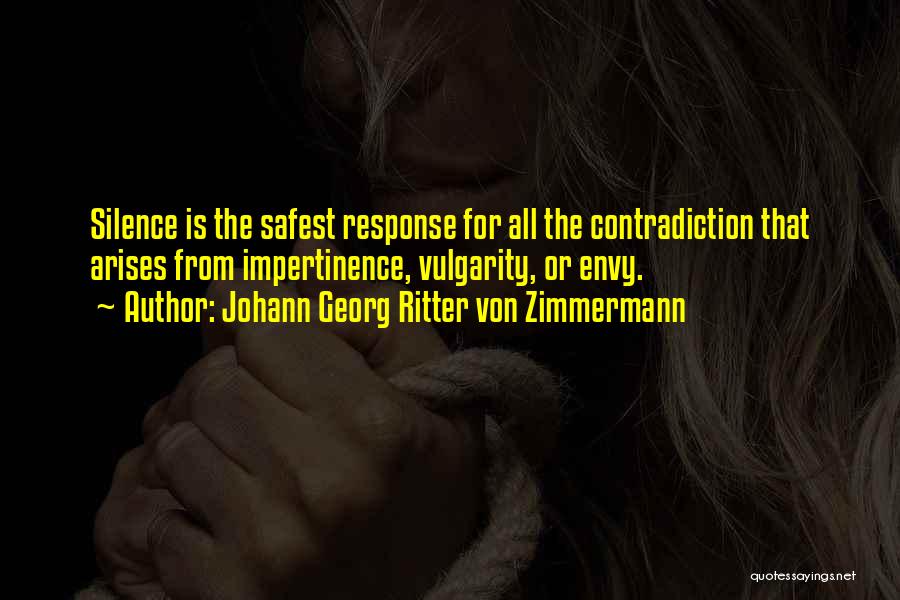 Johann Georg Ritter Von Zimmermann Quotes: Silence Is The Safest Response For All The Contradiction That Arises From Impertinence, Vulgarity, Or Envy.