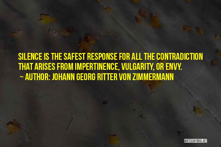 Johann Georg Ritter Von Zimmermann Quotes: Silence Is The Safest Response For All The Contradiction That Arises From Impertinence, Vulgarity, Or Envy.