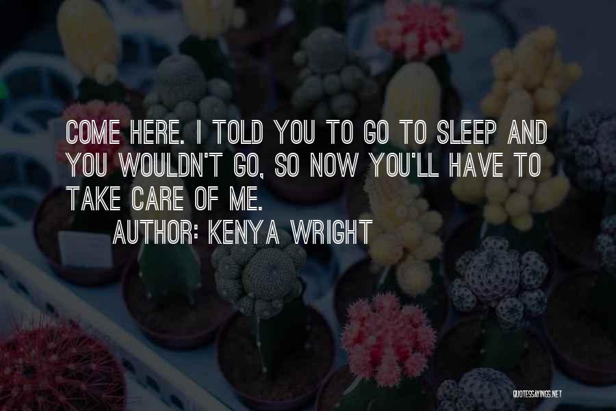 Kenya Wright Quotes: Come Here. I Told You To Go To Sleep And You Wouldn't Go, So Now You'll Have To Take Care