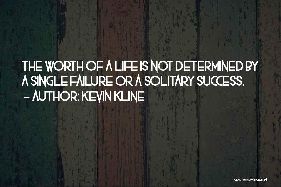 Kevin Kline Quotes: The Worth Of A Life Is Not Determined By A Single Failure Or A Solitary Success.
