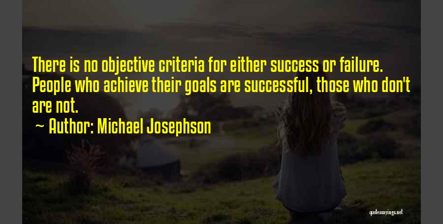 Michael Josephson Quotes: There Is No Objective Criteria For Either Success Or Failure. People Who Achieve Their Goals Are Successful, Those Who Don't