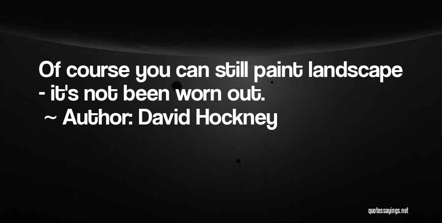 David Hockney Quotes: Of Course You Can Still Paint Landscape - It's Not Been Worn Out.
