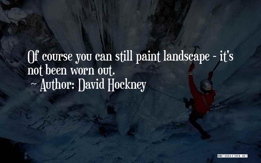 David Hockney Quotes: Of Course You Can Still Paint Landscape - It's Not Been Worn Out.