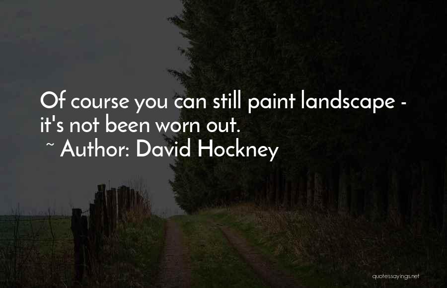 David Hockney Quotes: Of Course You Can Still Paint Landscape - It's Not Been Worn Out.