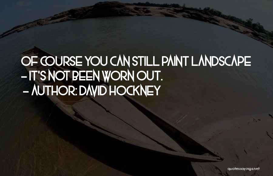 David Hockney Quotes: Of Course You Can Still Paint Landscape - It's Not Been Worn Out.