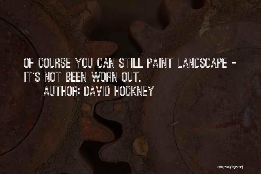 David Hockney Quotes: Of Course You Can Still Paint Landscape - It's Not Been Worn Out.