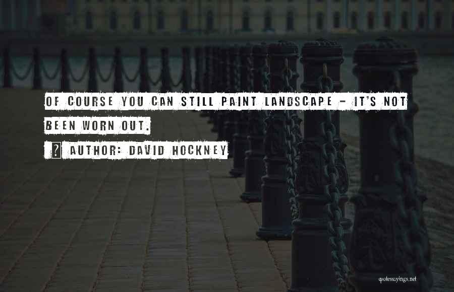 David Hockney Quotes: Of Course You Can Still Paint Landscape - It's Not Been Worn Out.