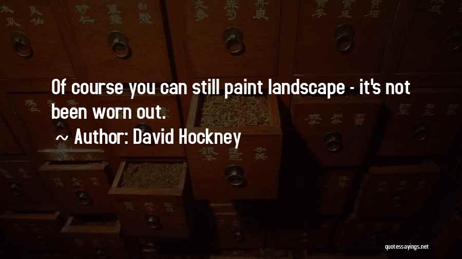 David Hockney Quotes: Of Course You Can Still Paint Landscape - It's Not Been Worn Out.