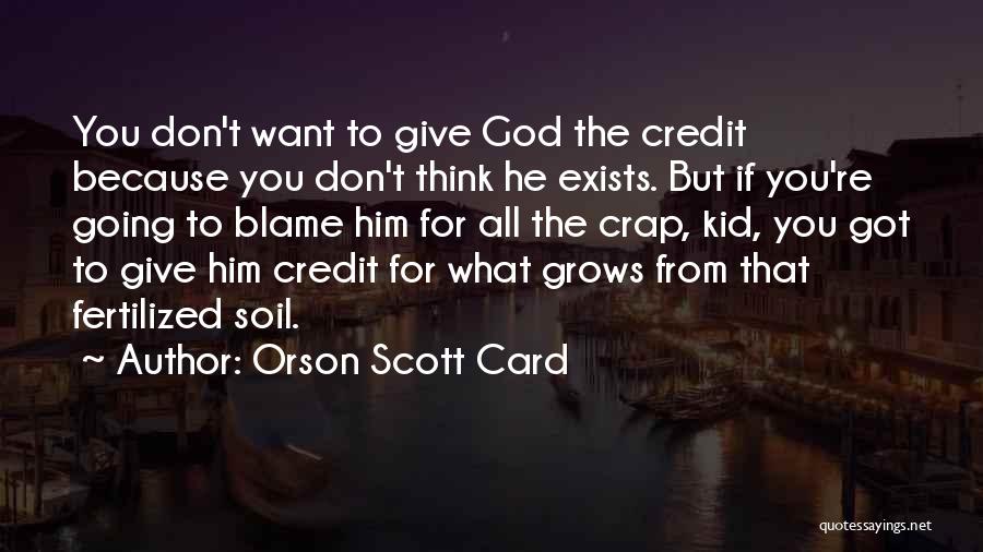 Orson Scott Card Quotes: You Don't Want To Give God The Credit Because You Don't Think He Exists. But If You're Going To Blame