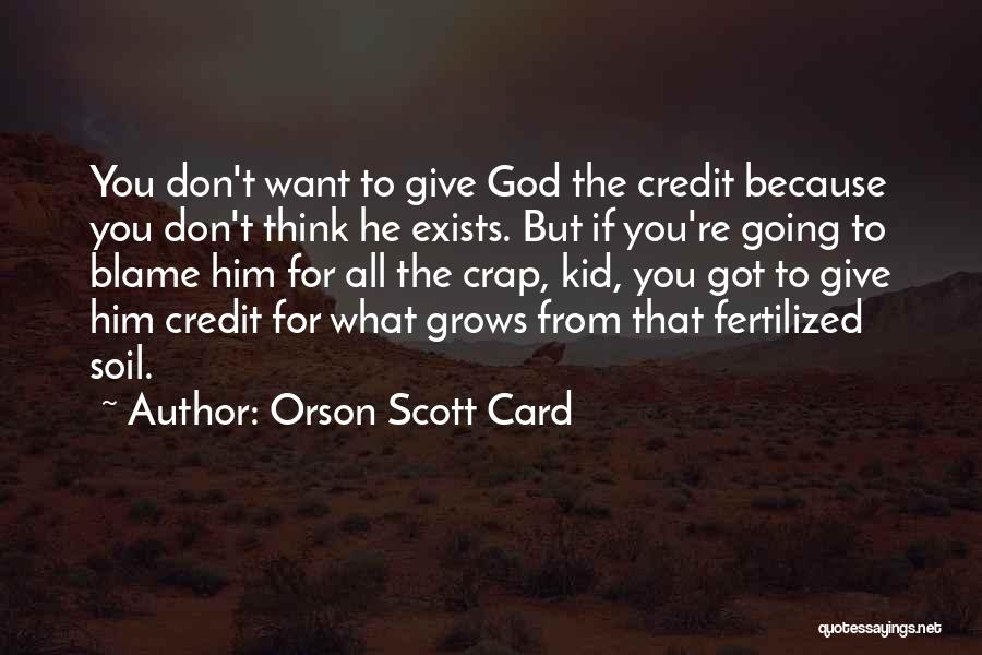 Orson Scott Card Quotes: You Don't Want To Give God The Credit Because You Don't Think He Exists. But If You're Going To Blame