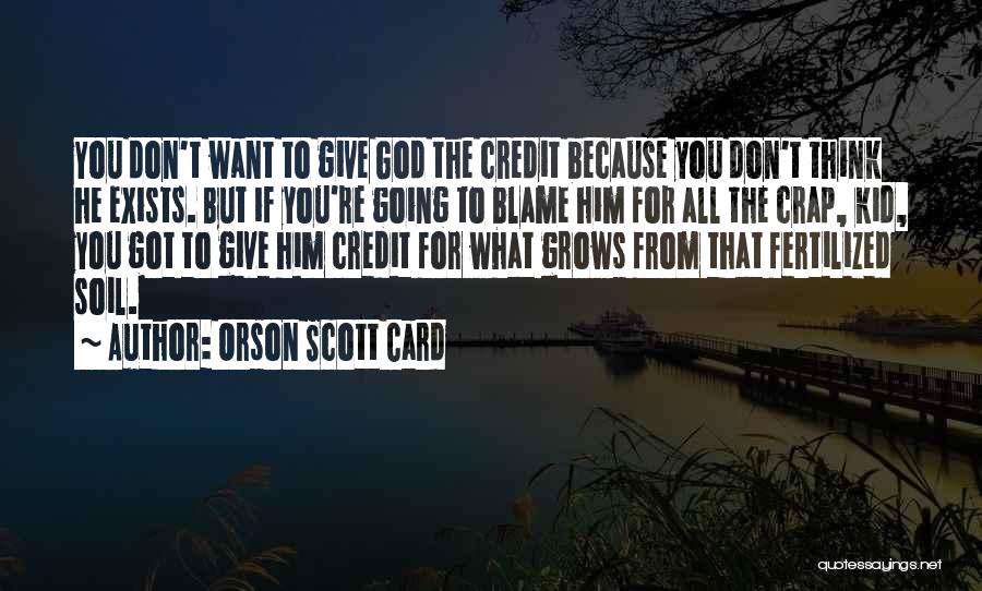 Orson Scott Card Quotes: You Don't Want To Give God The Credit Because You Don't Think He Exists. But If You're Going To Blame