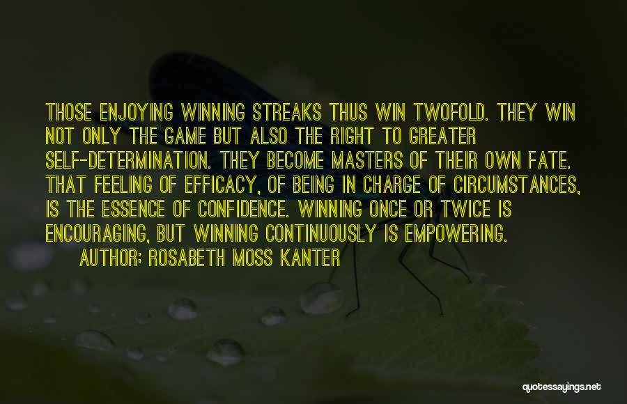 Rosabeth Moss Kanter Quotes: Those Enjoying Winning Streaks Thus Win Twofold. They Win Not Only The Game But Also The Right To Greater Self-determination.