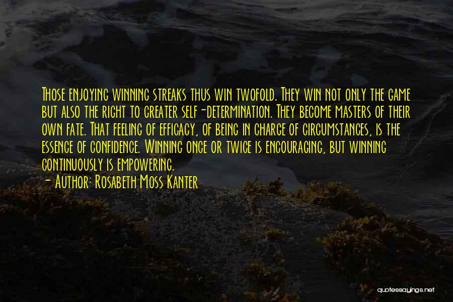 Rosabeth Moss Kanter Quotes: Those Enjoying Winning Streaks Thus Win Twofold. They Win Not Only The Game But Also The Right To Greater Self-determination.