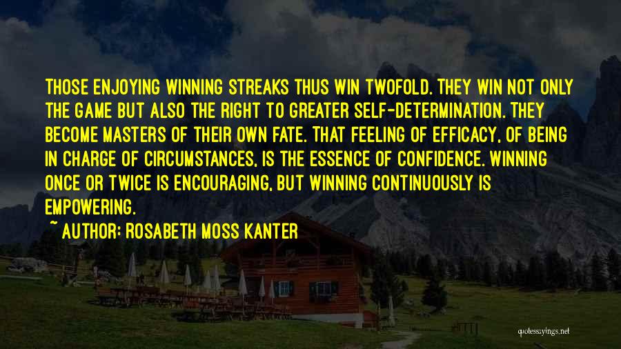 Rosabeth Moss Kanter Quotes: Those Enjoying Winning Streaks Thus Win Twofold. They Win Not Only The Game But Also The Right To Greater Self-determination.