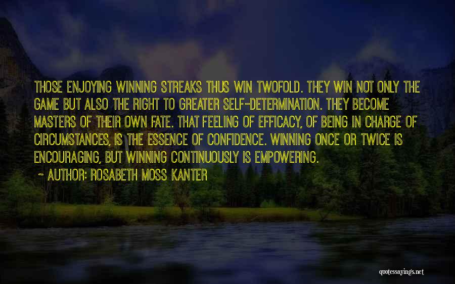 Rosabeth Moss Kanter Quotes: Those Enjoying Winning Streaks Thus Win Twofold. They Win Not Only The Game But Also The Right To Greater Self-determination.