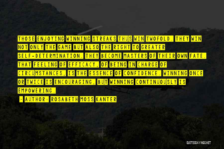 Rosabeth Moss Kanter Quotes: Those Enjoying Winning Streaks Thus Win Twofold. They Win Not Only The Game But Also The Right To Greater Self-determination.