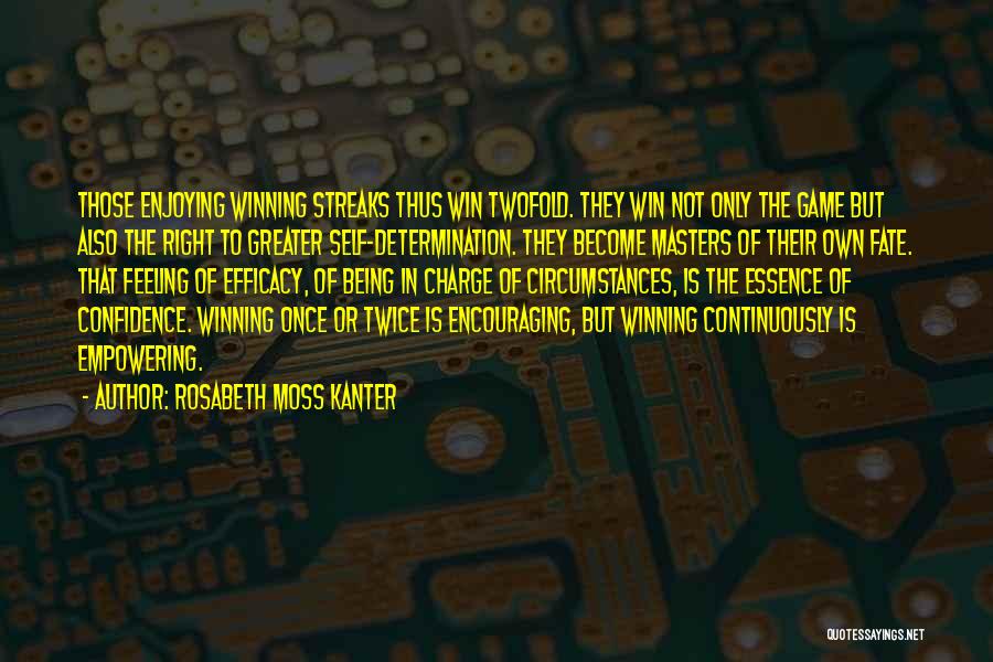 Rosabeth Moss Kanter Quotes: Those Enjoying Winning Streaks Thus Win Twofold. They Win Not Only The Game But Also The Right To Greater Self-determination.