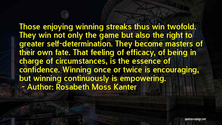 Rosabeth Moss Kanter Quotes: Those Enjoying Winning Streaks Thus Win Twofold. They Win Not Only The Game But Also The Right To Greater Self-determination.