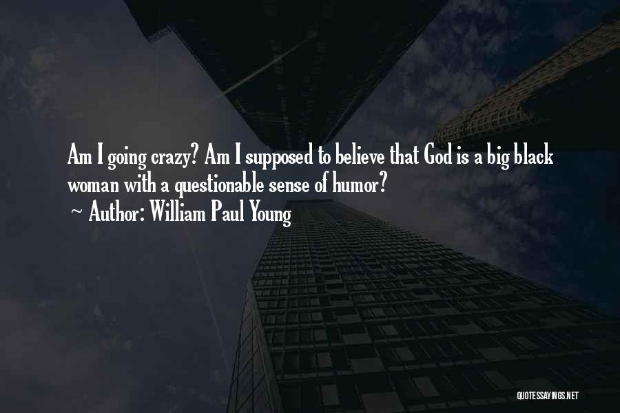 William Paul Young Quotes: Am I Going Crazy? Am I Supposed To Believe That God Is A Big Black Woman With A Questionable Sense