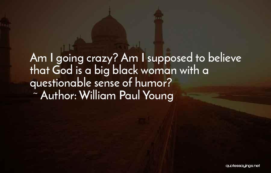 William Paul Young Quotes: Am I Going Crazy? Am I Supposed To Believe That God Is A Big Black Woman With A Questionable Sense