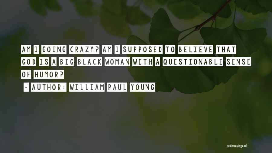 William Paul Young Quotes: Am I Going Crazy? Am I Supposed To Believe That God Is A Big Black Woman With A Questionable Sense