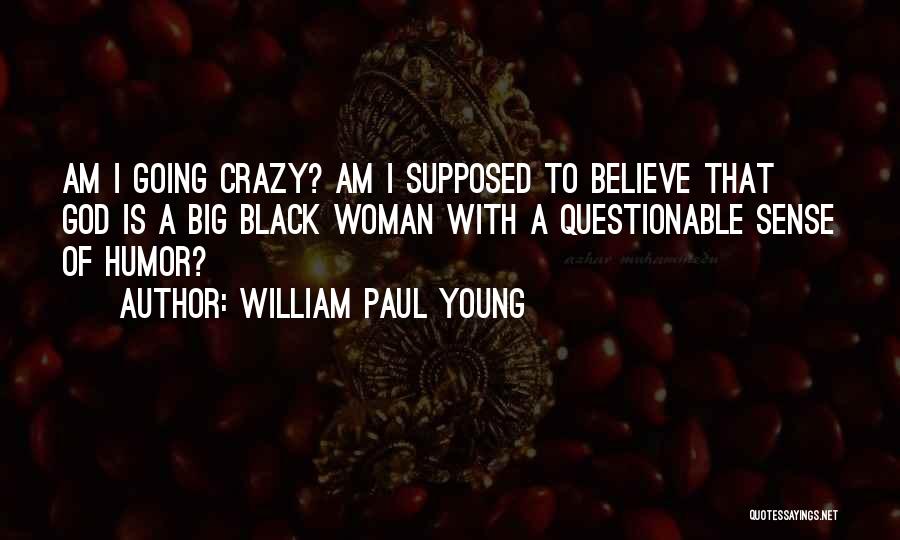 William Paul Young Quotes: Am I Going Crazy? Am I Supposed To Believe That God Is A Big Black Woman With A Questionable Sense