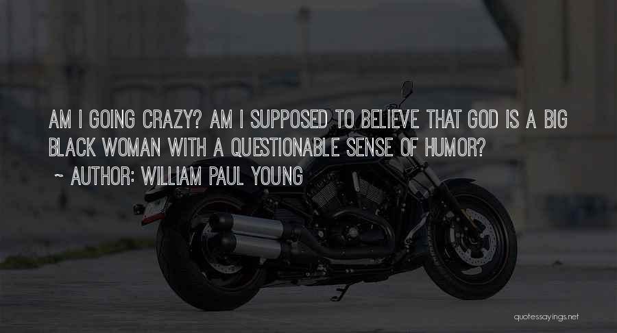 William Paul Young Quotes: Am I Going Crazy? Am I Supposed To Believe That God Is A Big Black Woman With A Questionable Sense