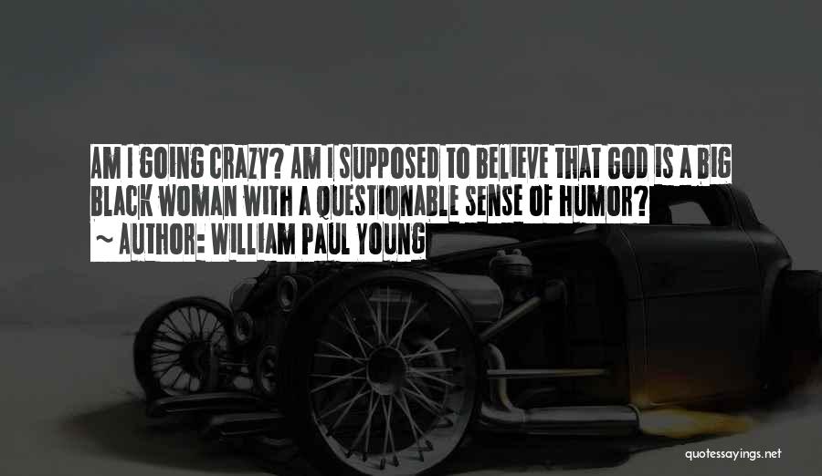 William Paul Young Quotes: Am I Going Crazy? Am I Supposed To Believe That God Is A Big Black Woman With A Questionable Sense