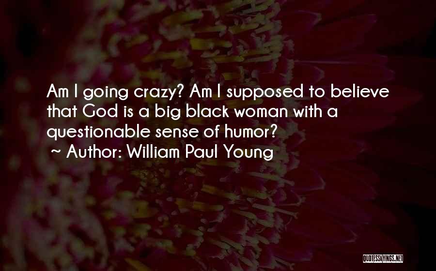 William Paul Young Quotes: Am I Going Crazy? Am I Supposed To Believe That God Is A Big Black Woman With A Questionable Sense