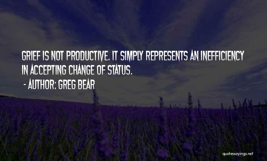 Greg Bear Quotes: Grief Is Not Productive. It Simply Represents An Inefficiency In Accepting Change Of Status.