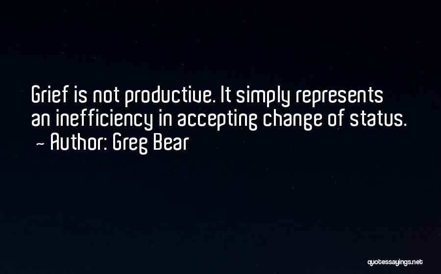 Greg Bear Quotes: Grief Is Not Productive. It Simply Represents An Inefficiency In Accepting Change Of Status.