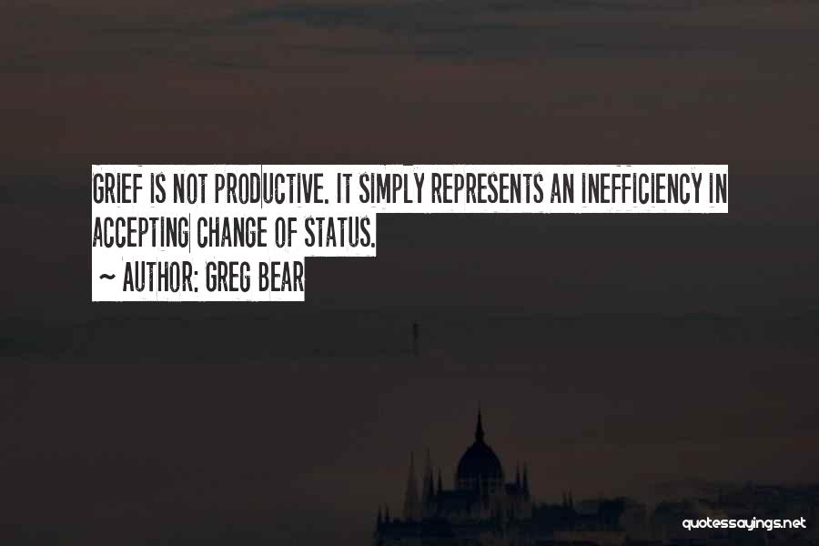 Greg Bear Quotes: Grief Is Not Productive. It Simply Represents An Inefficiency In Accepting Change Of Status.