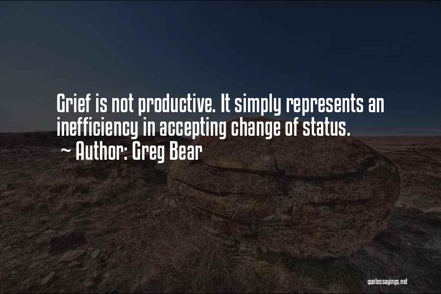 Greg Bear Quotes: Grief Is Not Productive. It Simply Represents An Inefficiency In Accepting Change Of Status.