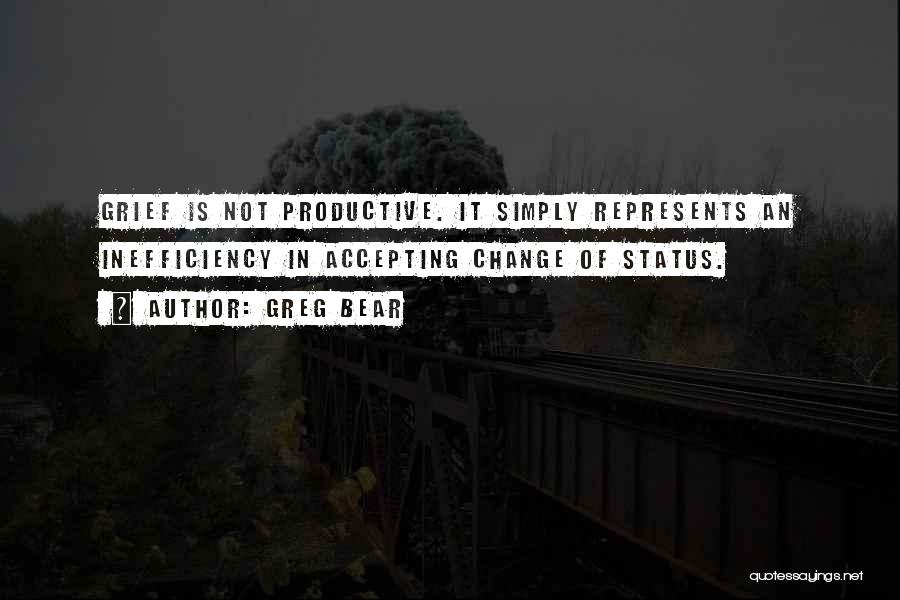 Greg Bear Quotes: Grief Is Not Productive. It Simply Represents An Inefficiency In Accepting Change Of Status.