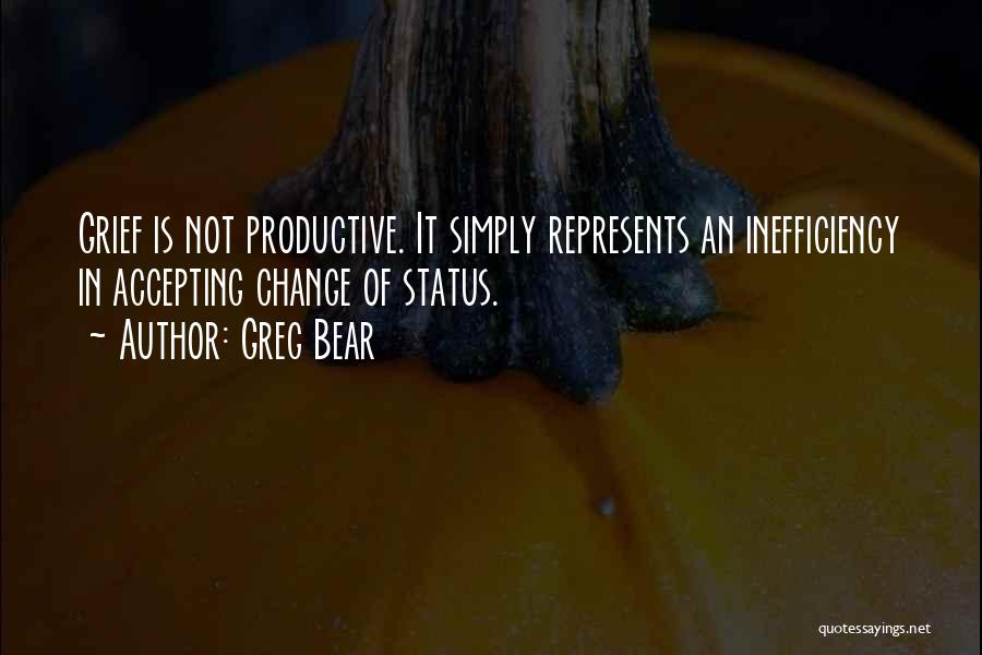Greg Bear Quotes: Grief Is Not Productive. It Simply Represents An Inefficiency In Accepting Change Of Status.