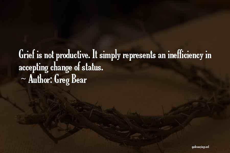 Greg Bear Quotes: Grief Is Not Productive. It Simply Represents An Inefficiency In Accepting Change Of Status.