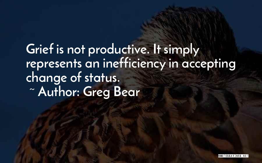 Greg Bear Quotes: Grief Is Not Productive. It Simply Represents An Inefficiency In Accepting Change Of Status.