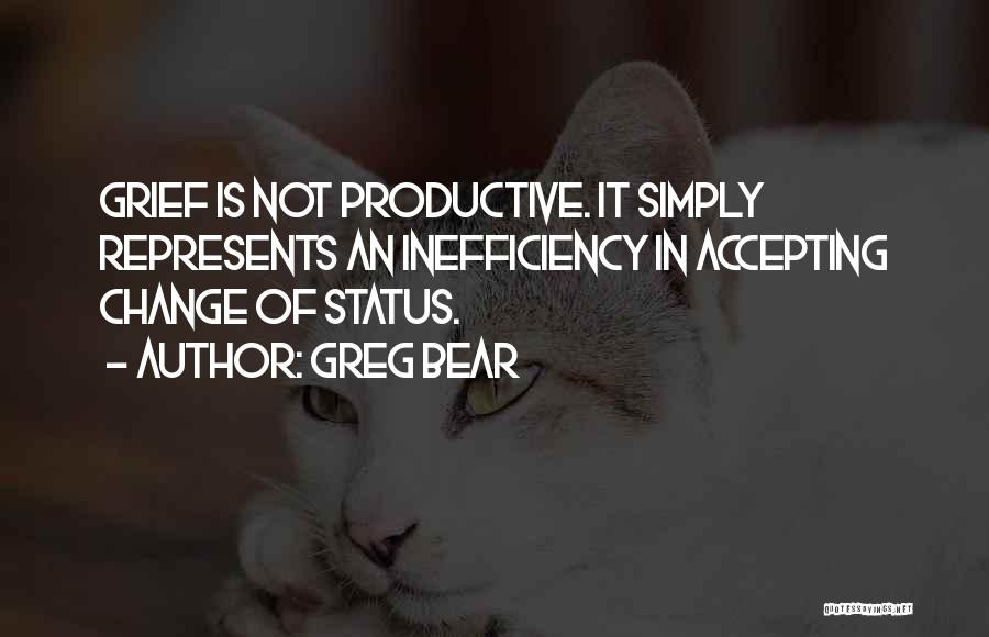 Greg Bear Quotes: Grief Is Not Productive. It Simply Represents An Inefficiency In Accepting Change Of Status.