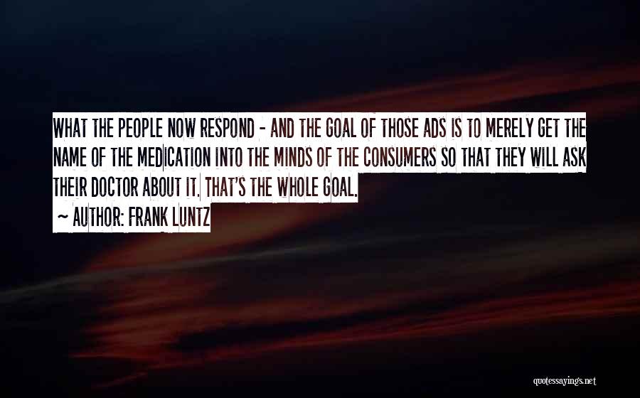 Frank Luntz Quotes: What The People Now Respond - And The Goal Of Those Ads Is To Merely Get The Name Of The