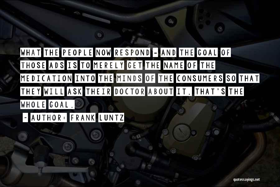 Frank Luntz Quotes: What The People Now Respond - And The Goal Of Those Ads Is To Merely Get The Name Of The
